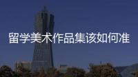 留学美术作品集该如何准备？