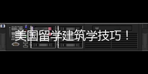 美国留学建筑学技巧!