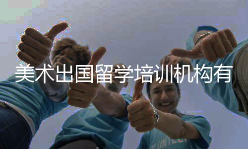 美术出国留学培训机构有哪些？
