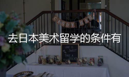 去日本美术留学的条件有哪些？