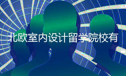 北欧室内设计留学院校有哪些?