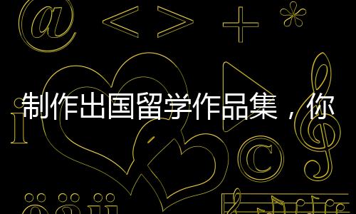 制作出国留学作品集，你需要满足这些要求！