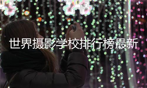世界摄影学校排行榜最新介绍