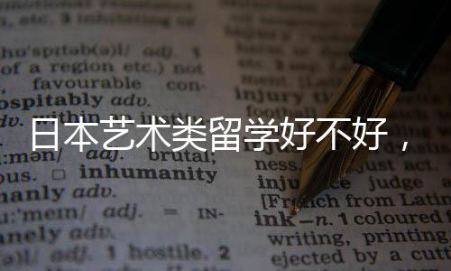 日本艺术类留学好不好，这些优势你知道吗？
