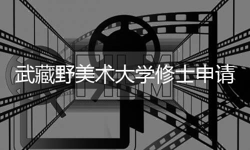 武藏野美术大学修士申请攻略！