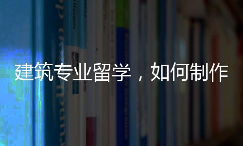 建筑专业留学，如何制作一份优秀的作品集？