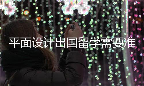 平面设计出国留学需要准备什么？