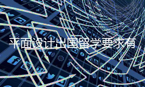 平面设计出国留学要求有哪些？
