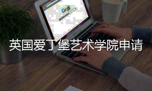 英国爱丁堡艺术学院申请条件解读！