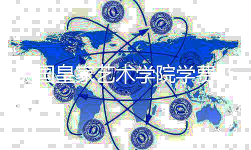 英国皇家艺术学院学费及生活费详情