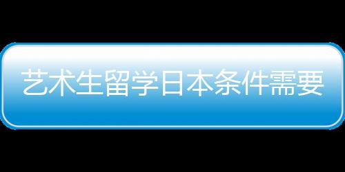 艺术生留学日本条件需要满足哪些？