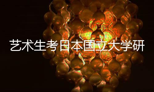 艺术生考日本国立大学研究生日语要求是什么？