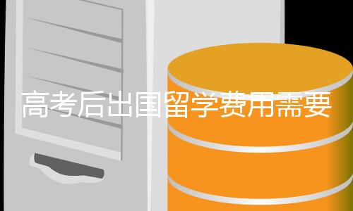 高考后出国留学费用需要多少?