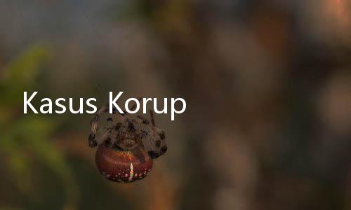 Kasus Korupsi Triliunan Kelas Kakap Digarap Kejagung, Lah KPK Gimana?