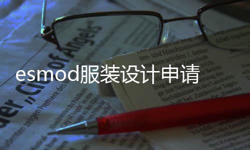 esmod服装设计申请要求解读！